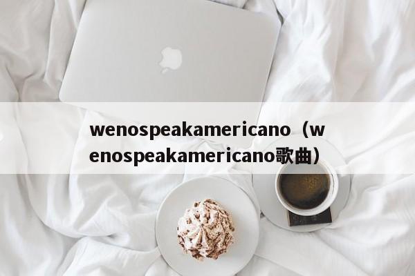 wenospeakamericano（wenospeakamericano歌曲）